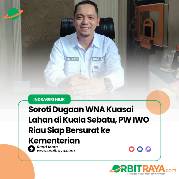 Soroti Dugaan WNA Kuasai Lahan di Kuala Sebatu, PW IWO Riau Siap Bersurat ke Kementerian