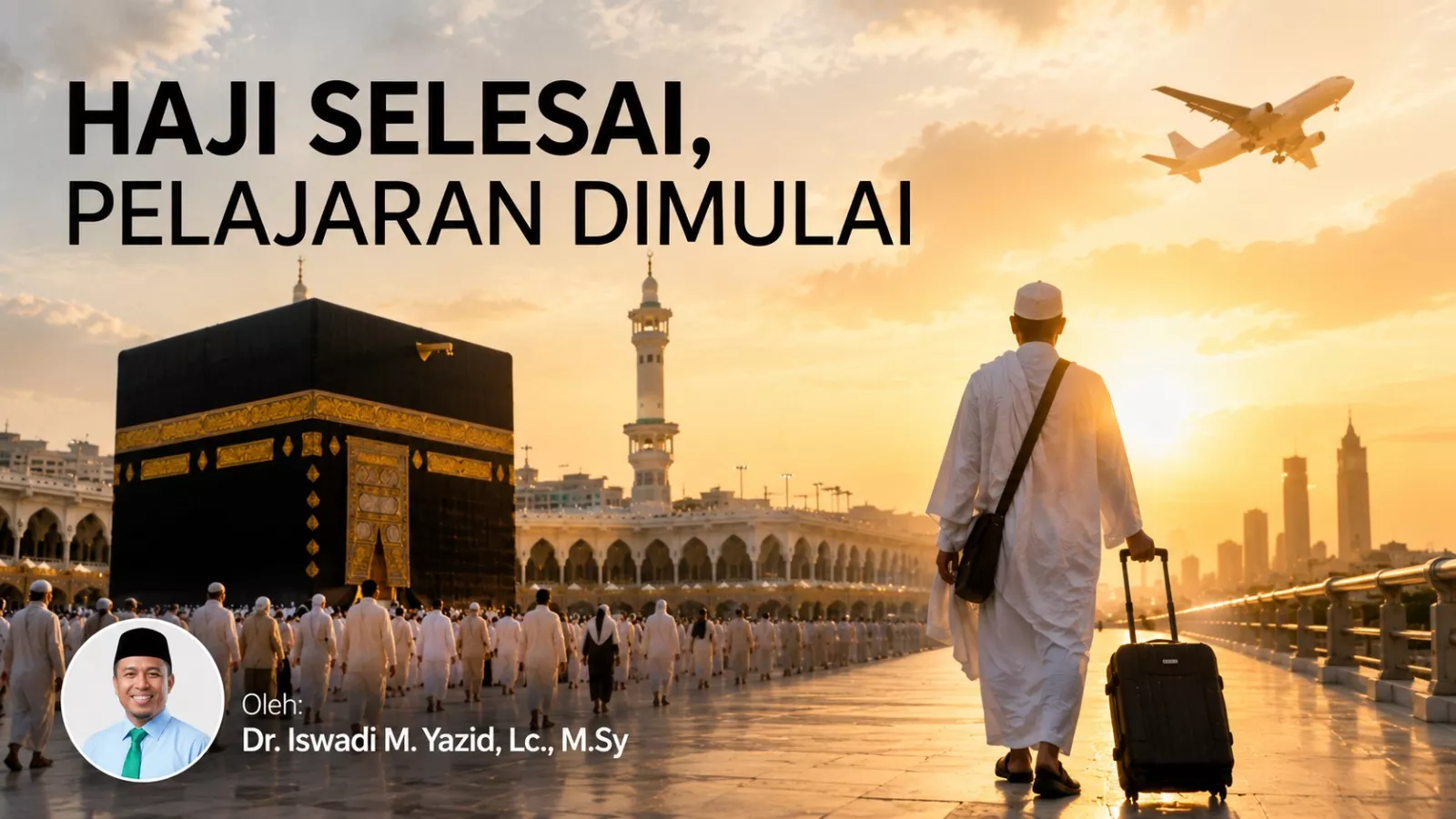 Haji Selesai, Pelajaran Dimulai Oleh: Dr. Iswadi M. Yazid, Lc., M.Sy