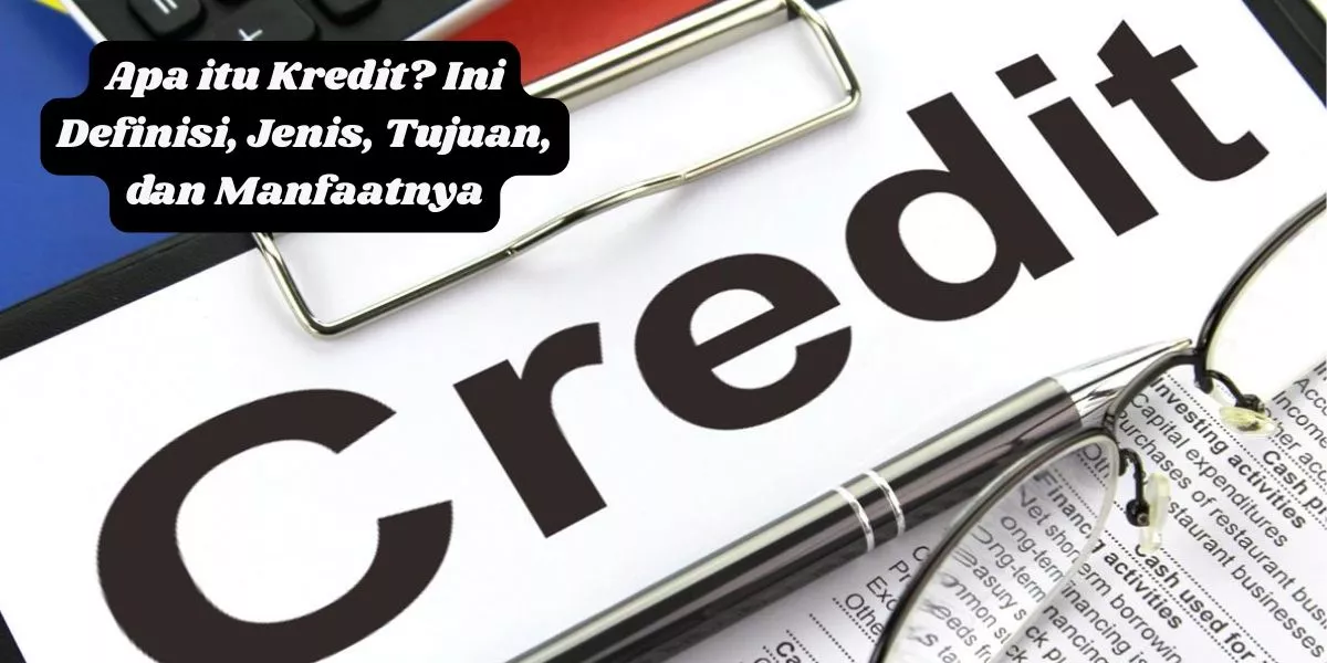 Memahami Kredit: Definisi, Jenis, Tujuan, dan Manfaatnya