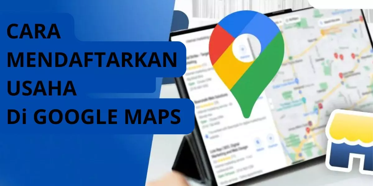 Panduan Mudah Daftarkan Usaha di Google Maps untuk Tingkatkan Visibilitas